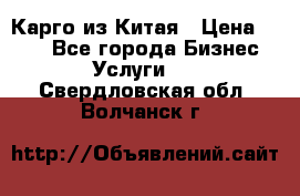 Карго из Китая › Цена ­ 100 - Все города Бизнес » Услуги   . Свердловская обл.,Волчанск г.